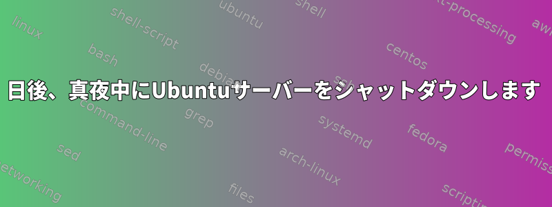 2日後、真夜中にUbuntuサーバーをシャットダウンします