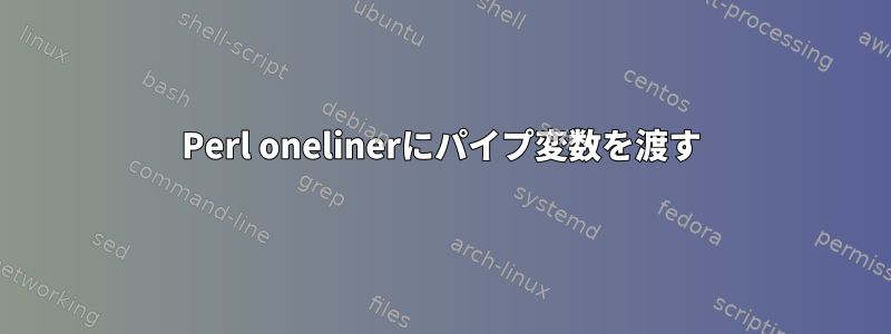 Perl onelinerにパイプ変数を渡す