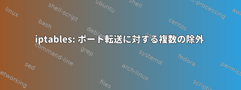 iptables: ポート転送に対する複数の除外