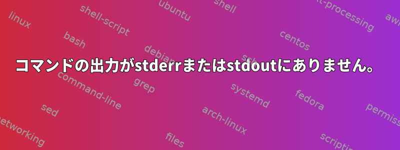 コマンドの出力がstderrまたはstdoutにありません。