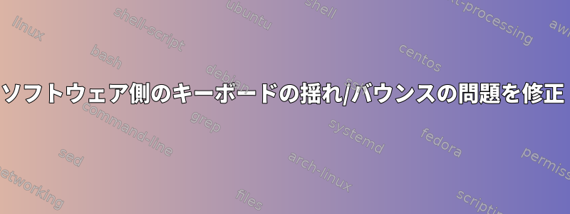 ソフトウェア側のキーボードの揺れ/バウンスの問題を修正