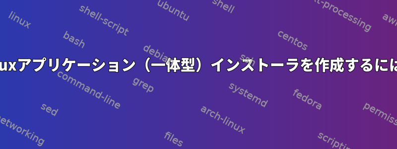 Linuxアプリケーション（一体型）インストーラを作成するには？