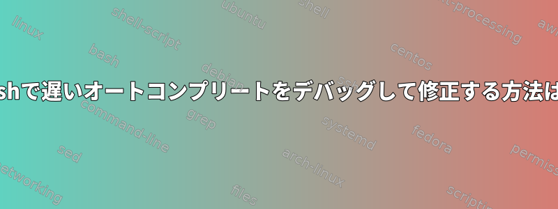 Bashで遅いオートコンプリートをデバッグして修正する方法は？