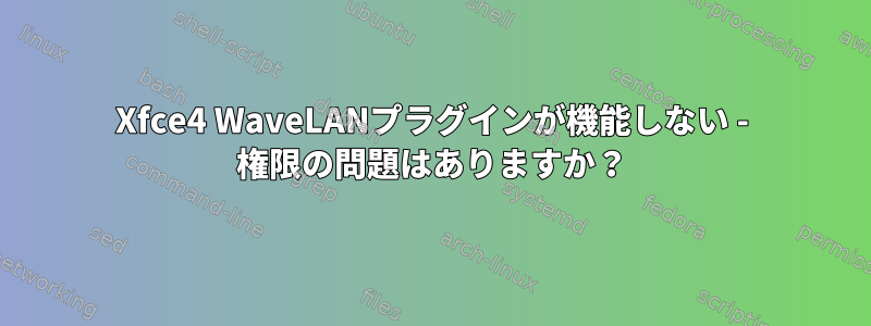 Xfce4 WaveLANプラグインが機能しない - 権限の問題はありますか？