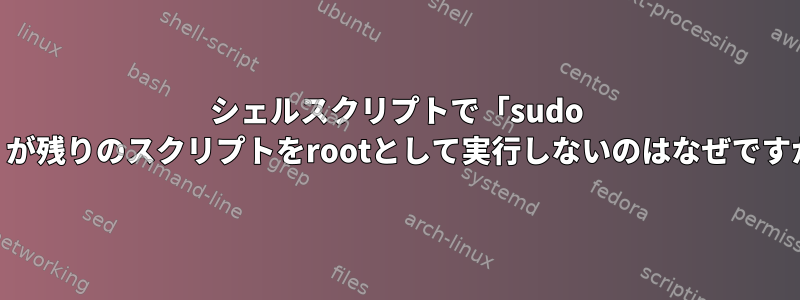 シェルスクリプトで「sudo su」が残りのスクリプトをrootとして実行しないのはなぜですか？