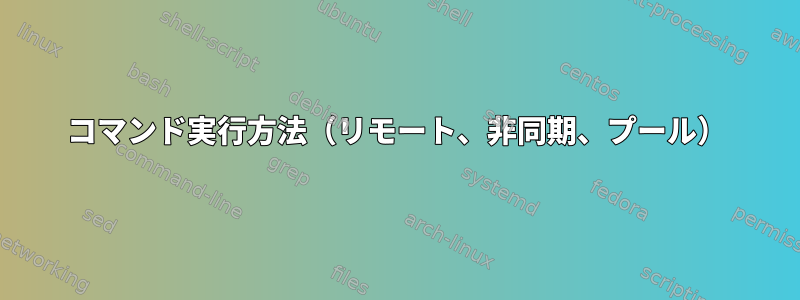 コマンド実行方法（リモート、非同期、プール）