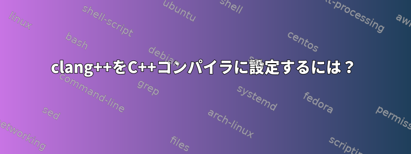 clang++をC++コンパイラに設定するには？