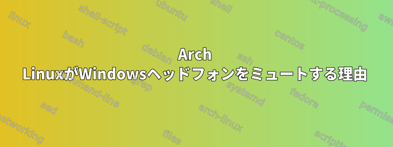 Arch LinuxがWindowsヘッドフォンをミュートする理由