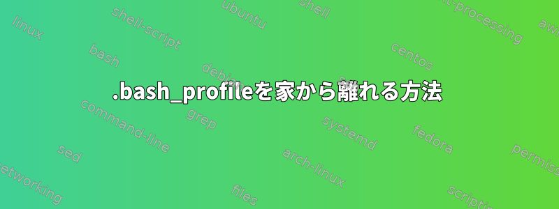 .bash_profileを家から離れる方法