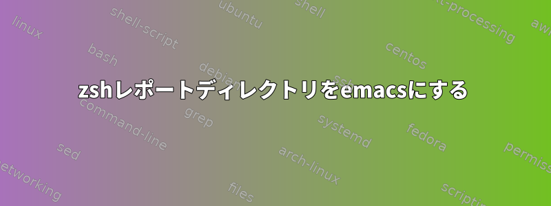 zshレポートディレクトリをemacsにする