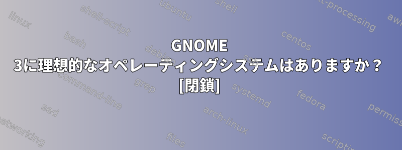 GNOME 3に理想的なオペレーティングシステムはありますか？ [閉鎖]