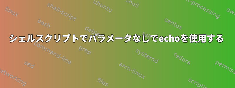 シェルスクリプトでパラメータなしでechoを使用する