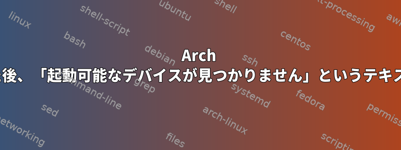 Arch Linuxをインストールした後、「起動可能なデバイスが見つかりません」というテキストのみが表示されます。