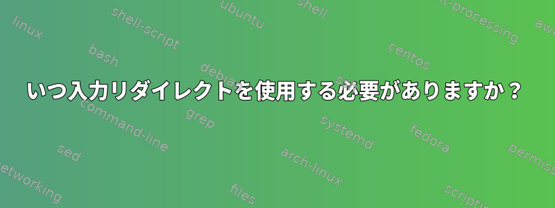 いつ入力リダイレクトを使用する必要がありますか？