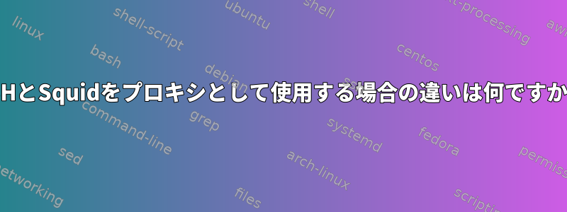 SSHとSquidをプロキシとして使用する場合の違いは何ですか？