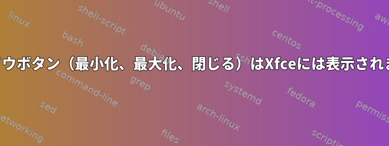 ウィンドウボタン（最小化、最大化、閉じる）はXfceには表示されません。