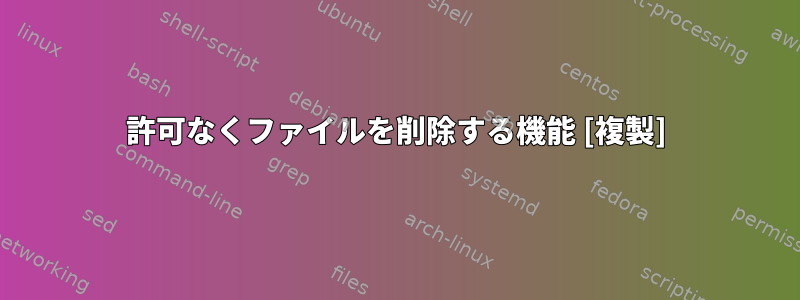 許可なくファイルを削除する機能 [複製]