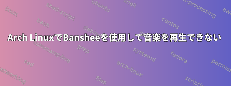 Arch LinuxでBansheeを使用して音楽を再生できない