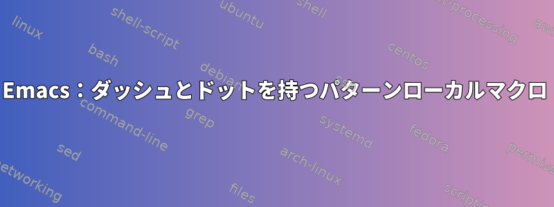 Emacs：ダッシュとドットを持つパターンローカルマクロ