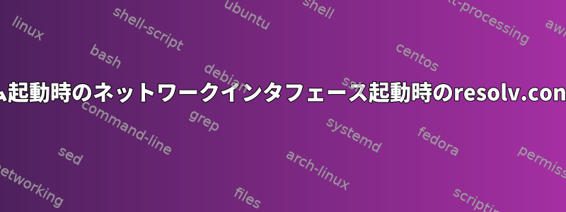 システム起動時のネットワークインタフェース起動時のresolv.confの修正