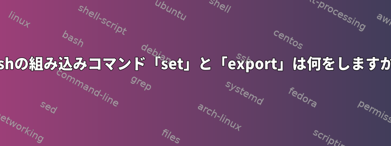 Bashの組み込みコマンド「set」と「export」は何をしますか？