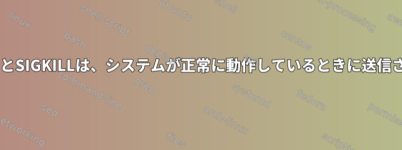 SIGTERMとSIGKILLは、システムが正常に動作しているときに送信されます。