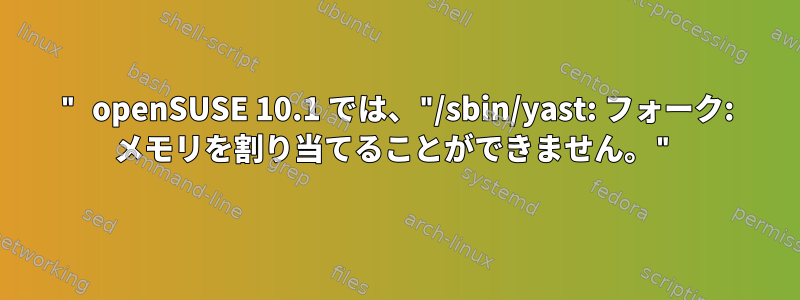 " openSUSE 10.1 では、"/sbin/yast: フォーク: メモリを割り当てることができません。"