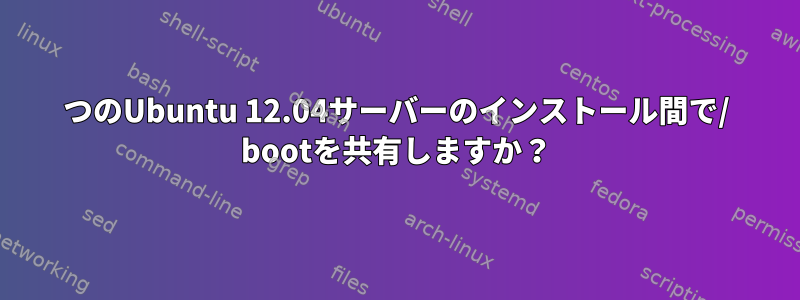 2つのUbuntu 12.04サーバーのインストール間で/ bootを共有しますか？