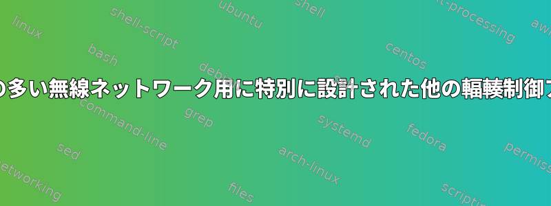 LTEやWiMaxなどの損失の多い無線ネットワーク用に特別に設計された他の輻輳制御アルゴリズムは何ですか？