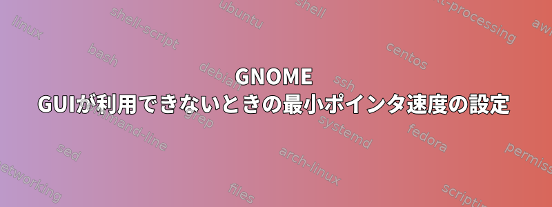 GNOME GUIが利用できないときの最小ポインタ速度の設定