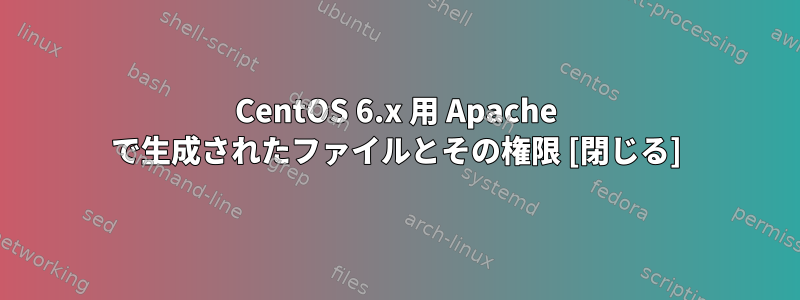 CentOS 6.x 用 Apache で生成されたファイルとその権限 [閉じる]