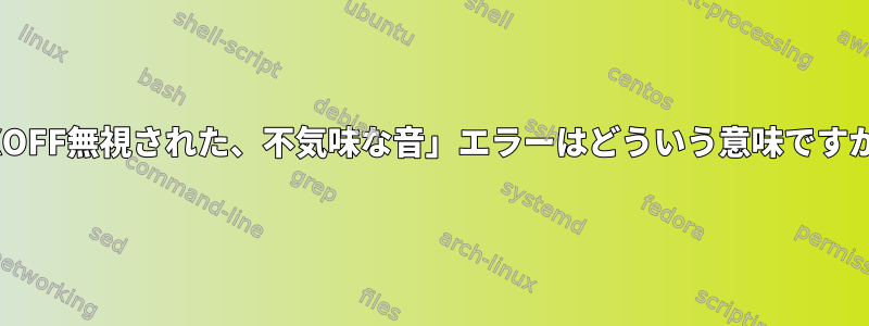 「XOFF無視された、不気味な音」エラーはどういう意味ですか？