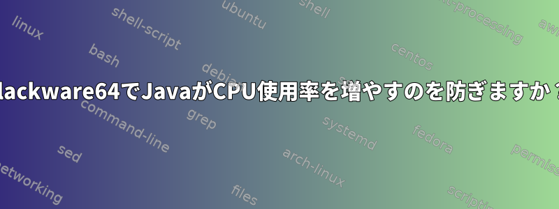 Slackware64でJavaがCPU使用率を増やすのを防ぎますか？