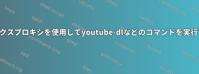 端末でソックスプロキシを使用してyoutube-dlなどのコマンドを実行するには？