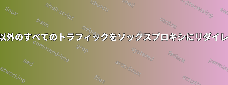 ローカル以外のすべてのトラフィックをソックスプロキシにリダイレクトする