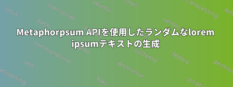 Metaphorpsum APIを使用したランダムなlorem ipsumテキストの生成