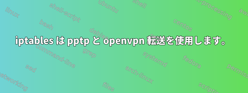 iptables は pptp と openvpn 転送を使用します。