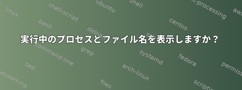 実行中のプロセスとファイル名を表示しますか？