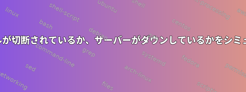 ネットワークケーブルが切断されているか、サーバーがダウンしているかをシミュレートする方法は？