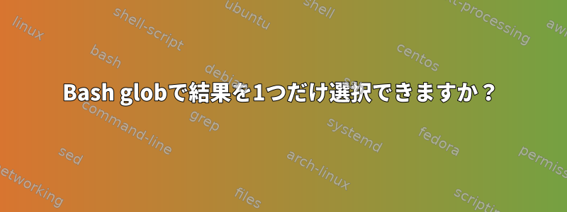 Bash globで結果を1つだけ選択できますか？