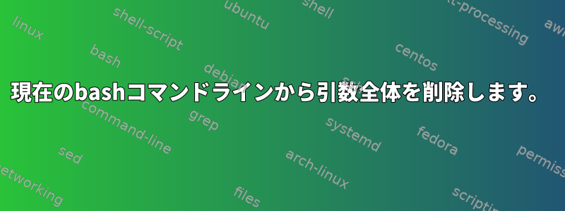 現在のbashコマンドラインから引数全体を削除します。