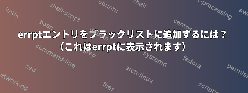 errptエントリをブラックリストに追加するには？ （これはerrptに表示されます）