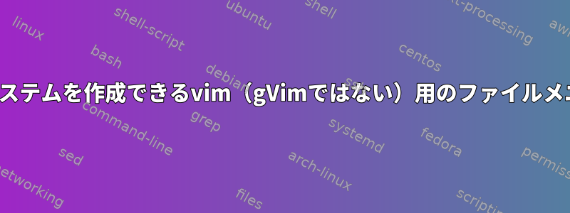 テキストベースのGUIメニューシステムを作成できるvim（gVimではない）用のファイルメニュープラグインはありますか？