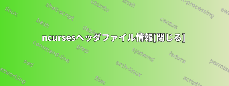 ncursesヘッダファイル情報[閉じる]