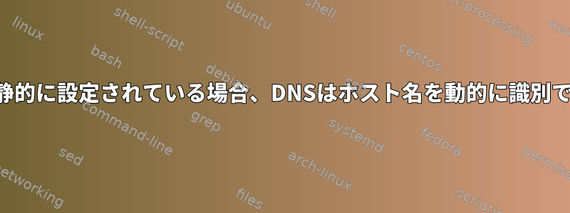 ホスト名が静的に設定されている場合、DNSはホスト名を動的に識別できますか？