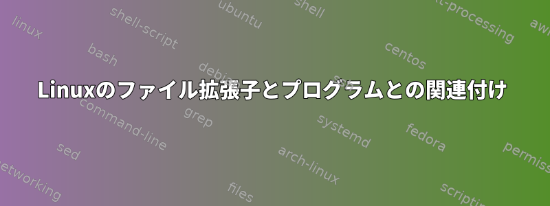 Linuxのファイル拡張子とプログラムとの関連付け