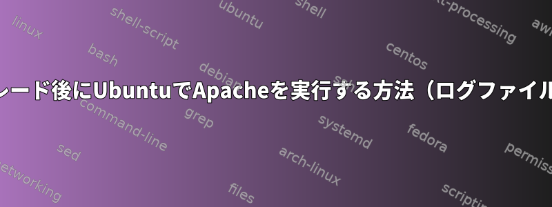 distroアップグレード後にUbuntuでApacheを実行する方法（ログファイルに関する苦情）