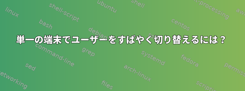 単一の端末でユーザーをすばやく切り替えるには？