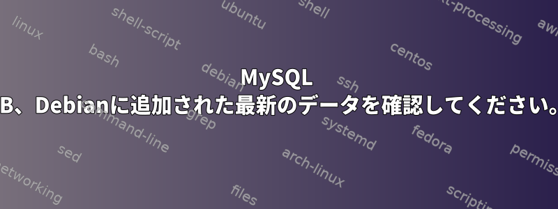 MySQL DB、Debianに追加された最新のデータを確認してください。