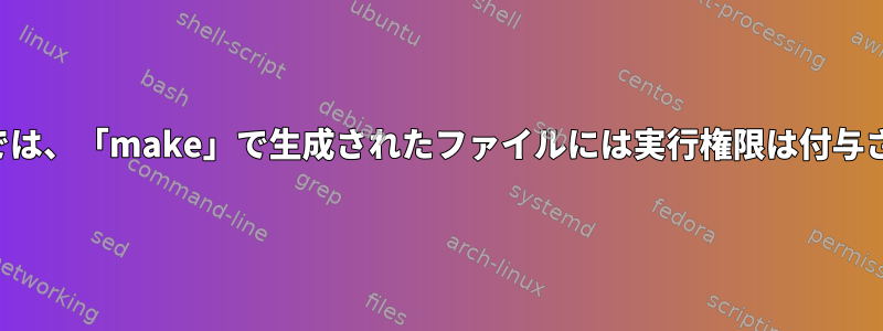 デフォルトでは、「make」で生成されたファイルには実行権限は付与されません。